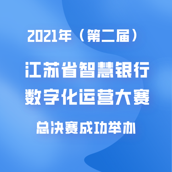 “2021 年（第二届）江苏省智慧银行数字化运营大赛“总决赛成功举办
